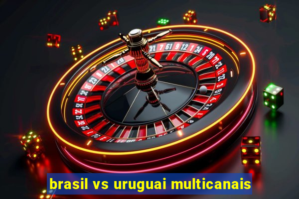 brasil vs uruguai multicanais